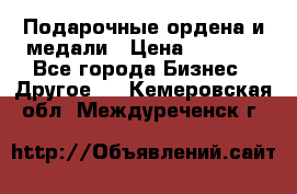 Подарочные ордена и медали › Цена ­ 5 400 - Все города Бизнес » Другое   . Кемеровская обл.,Междуреченск г.